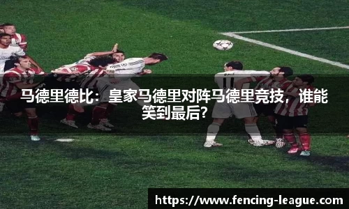 马德里德比：皇家马德里对阵马德里竞技，谁能笑到最后？