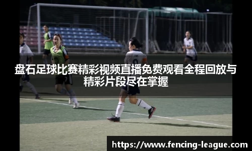 盘石足球比赛精彩视频直播免费观看全程回放与精彩片段尽在掌握