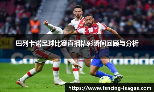 巴列卡诺足球比赛直播精彩瞬间回顾与分析