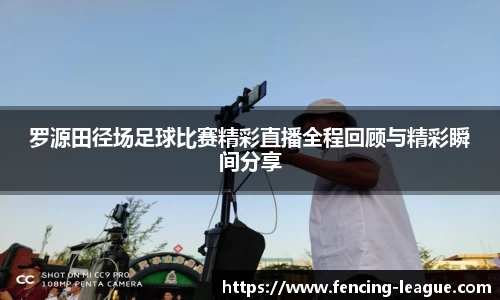 罗源田径场足球比赛精彩直播全程回顾与精彩瞬间分享