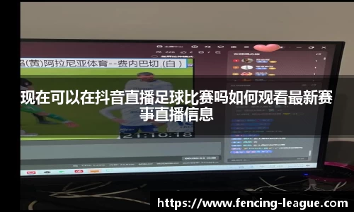 现在可以在抖音直播足球比赛吗如何观看最新赛事直播信息