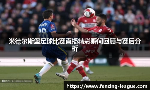 米德尔斯堡足球比赛直播精彩瞬间回顾与赛后分析