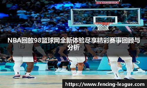 NBA回放98篮球网全新体验尽享精彩赛事回顾与分析