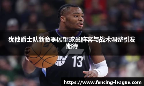 犹他爵士队新赛季展望球员阵容与战术调整引发期待