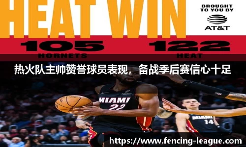 热火队主帅赞誉球员表现，备战季后赛信心十足