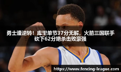 勇士遭逆转！库里单节37分无解，火箭三国联手砍下62分绝杀击败豪强